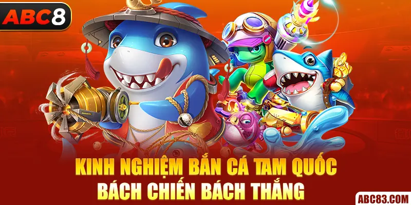 Kinh nghiệm bắn cá Tam Quốc bách chiến bách thắng 