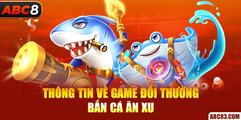 Thông tin về game đổi thưởng bắn cá ăn xu