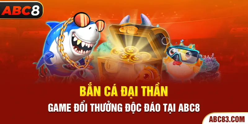 Bắn cá đại thần - game đổi thưởng độc đáo tại ABC8