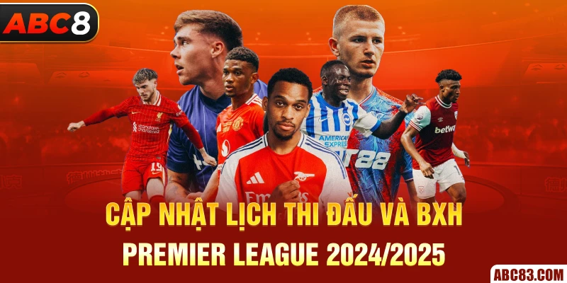 Cập nhật lịch thi đấu và BXH Premier League 2024/2025 