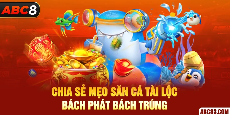 Chia sẻ mẹo săn cá tài lộc bách phát bách trúng